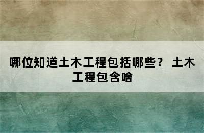 哪位知道土木工程包括哪些？ 土木工程包含啥